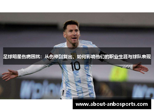 足球明星伤病困扰：从伤停到复出，如何影响他们的职业生涯与球队表现