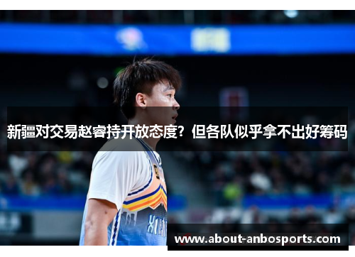新疆对交易赵睿持开放态度？但各队似乎拿不出好筹码